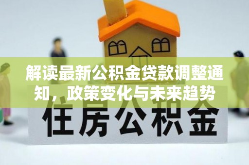 榆次解读最新公积金贷款调整通知，政策变化与未来趋势