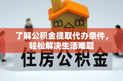 榆次了解公积金提取代办条件，轻松解决生活难题