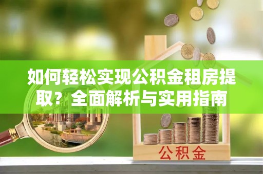 榆次如何轻松实现公积金租房提取？全面解析与实用指南