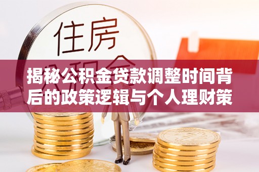 榆次揭秘公积金贷款调整时间背后的政策逻辑与个人理财策略