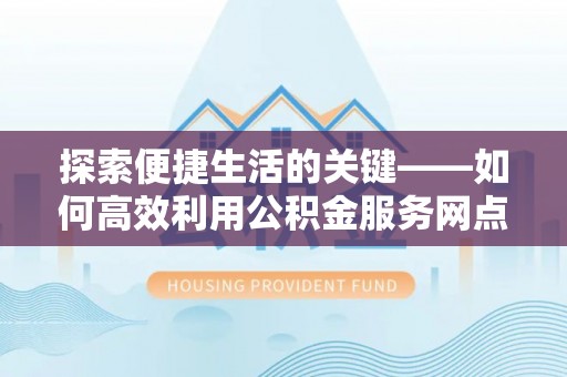 榆次探索便捷生活的关键——如何高效利用公积金服务网点查询功能