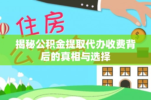 榆次揭秘公积金提取代办收费背后的真相与选择