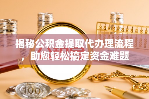 榆次揭秘公积金提取代办理流程，助您轻松搞定资金难题