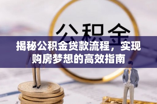 榆次揭秘公积金贷款流程，实现购房梦想的高效指南