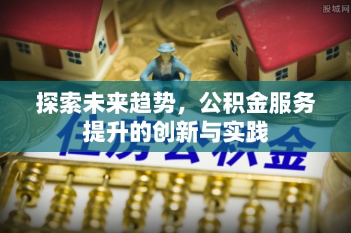 榆次探索未来趋势，公积金服务提升的创新与实践