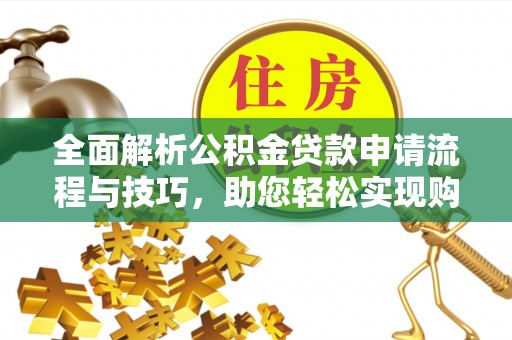 榆次全面解析公积金贷款申请流程与技巧，助您轻松实现购房梦想