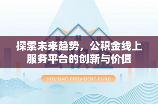 榆次探索未来趋势，公积金线上服务平台的创新与价值