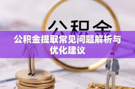 榆次公积金提取常见问题解析与优化建议
