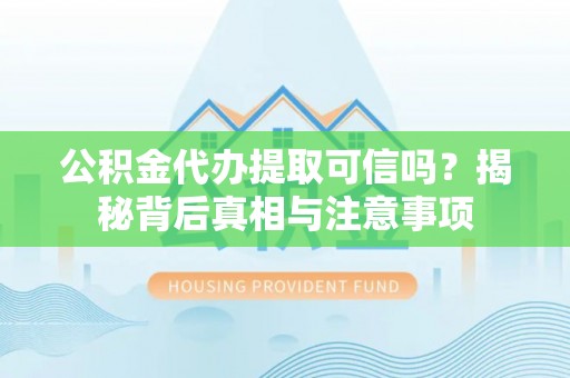 榆次公积金代办提取可信吗？揭秘背后真相与注意事项
