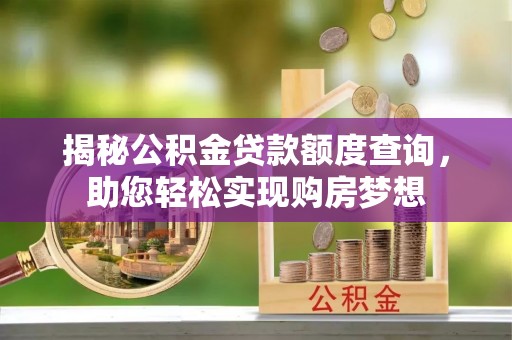 榆次揭秘公积金贷款额度查询，助您轻松实现购房梦想