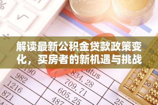 榆次解读最新公积金贷款政策变化，买房者的新机遇与挑战
