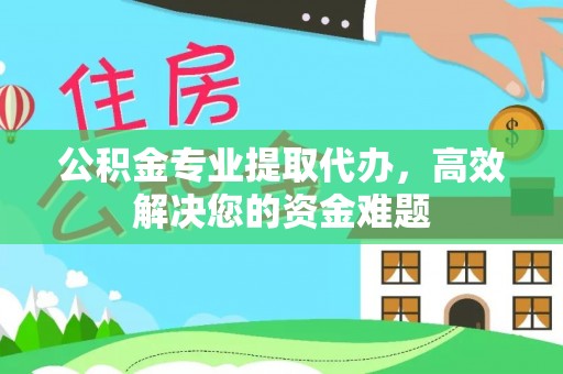 榆次公积金专业提取代办，高效解决您的资金难题