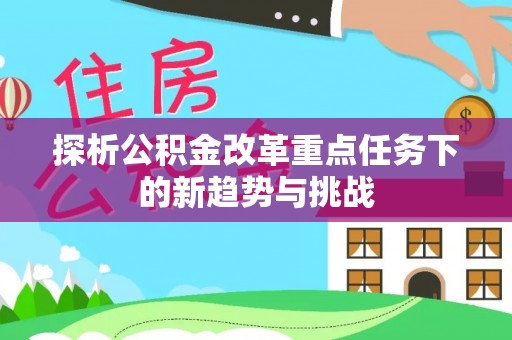 榆次探析公积金改革重点任务下的新趋势与挑战