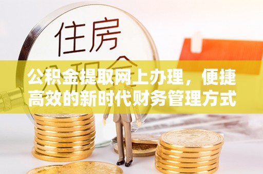 榆次公积金提取网上办理，便捷高效的新时代财务管理方式
