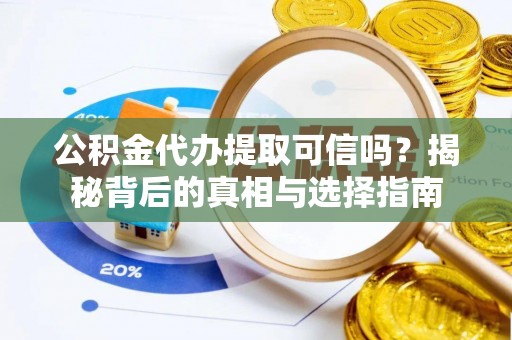 榆次公积金代办提取可信吗？揭秘背后的真相与选择指南