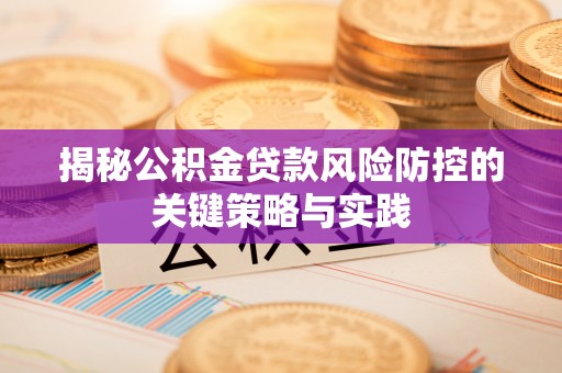 榆次揭秘公积金贷款风险防控的关键策略与实践