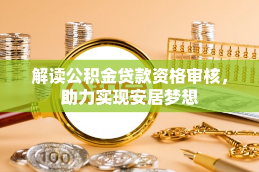 榆次解读公积金贷款资格审核，助力实现安居梦想