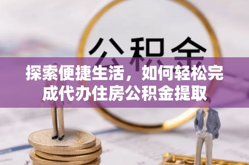 榆次探索便捷生活，如何轻松完成代办住房公积金提取