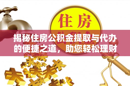 榆次揭秘住房公积金提取与代办的便捷之道，助您轻松理财