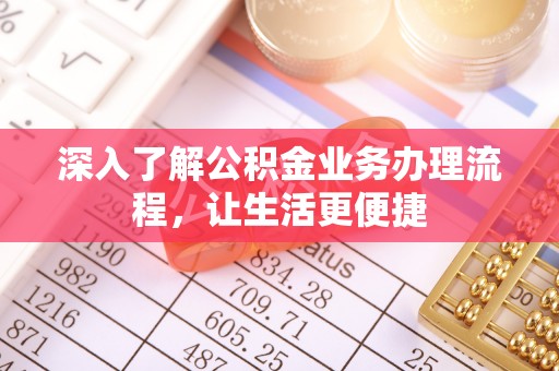 榆次深入了解公积金业务办理流程，让生活更便捷
