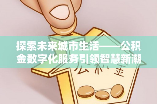 榆次探索未来城市生活——公积金数字化服务引领智慧新潮流