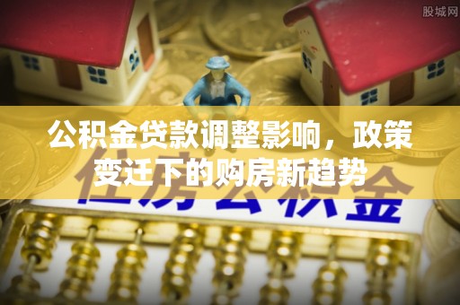 榆次公积金贷款调整影响，政策变迁下的购房新趋势