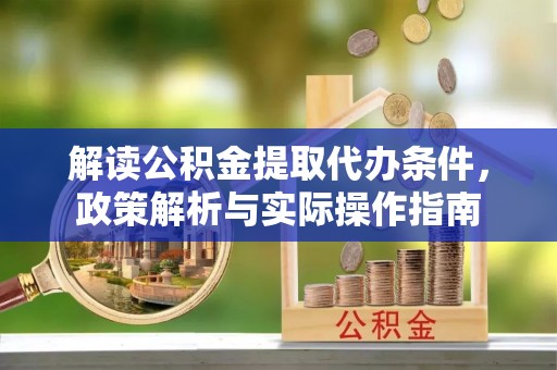 榆次解读公积金提取代办条件，政策解析与实际操作指南