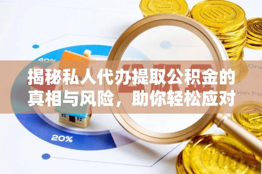 榆次揭秘私人代办提取公积金的真相与风险，助你轻松应对资金难题
