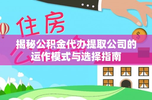 榆次揭秘公积金代办提取公司的运作模式与选择指南