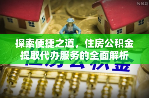 榆次探索便捷之道，住房公积金提取代办服务的全面解析