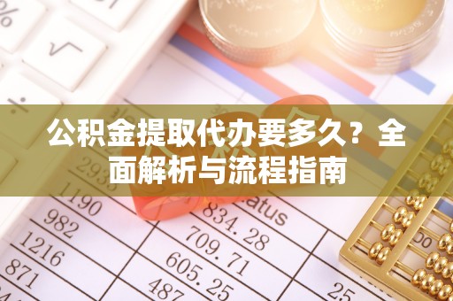 榆次公积金提取代办要多久？全面解析与流程指南