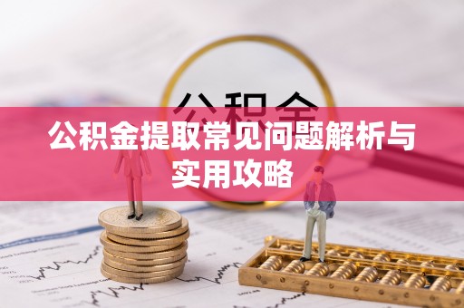 榆次公积金提取常见问题解析与实用攻略