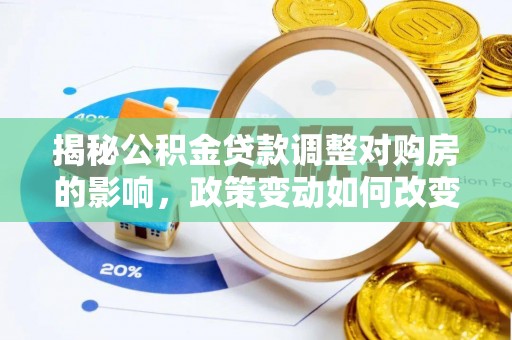 榆次揭秘公积金贷款调整对购房的影响，政策变动如何改变你的买房计划