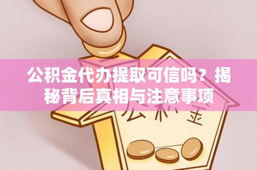 榆次公积金代办提取可信吗？揭秘背后真相与注意事项