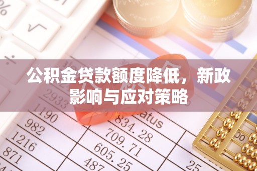 榆次公积金贷款额度降低，新政影响与应对策略