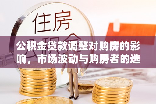 榆次公积金贷款调整对购房的影响，市场波动与购房者的选择