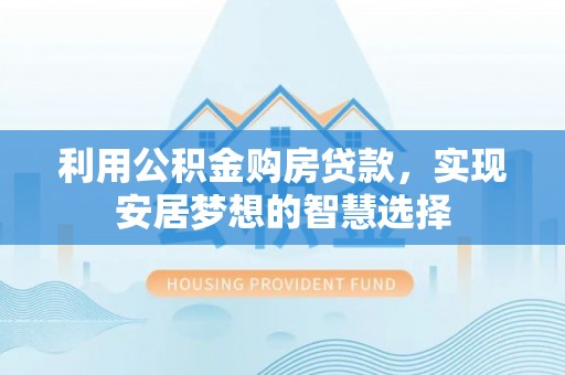 榆次利用公积金购房贷款，实现安居梦想的智慧选择