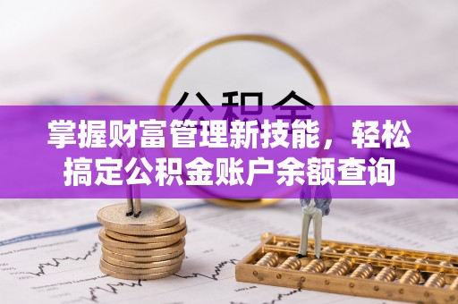 榆次掌握财富管理新技能，轻松搞定公积金账户余额查询