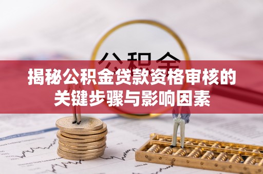 榆次揭秘公积金贷款资格审核的关键步骤与影响因素