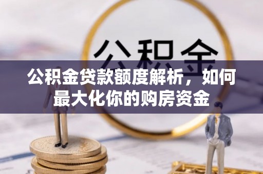 榆次公积金贷款额度解析，如何最大化你的购房资金