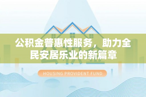 榆次公积金普惠性服务，助力全民安居乐业的新篇章