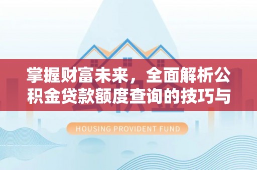 榆次掌握财富未来，全面解析公积金贷款额度查询的技巧与策略
