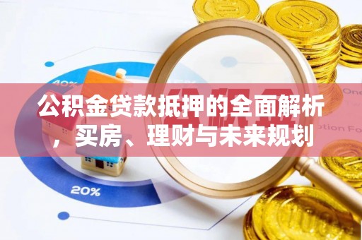 榆次公积金贷款抵押的全面解析，买房、理财与未来规划