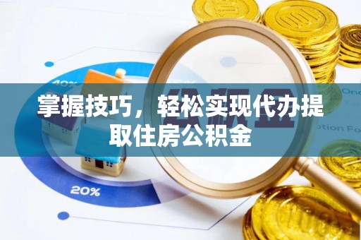 榆次掌握技巧，轻松实现代办提取住房公积金