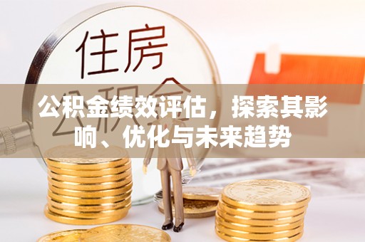 榆次公积金绩效评估，探索其影响、优化与未来趋势
