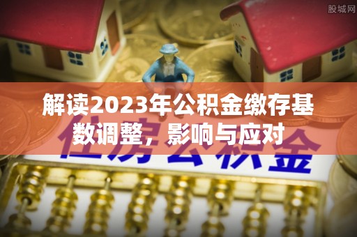 榆次解读2023年公积金缴存基数调整，影响与应对