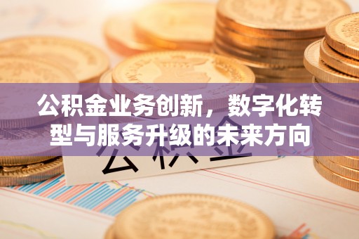 榆次公积金业务创新，数字化转型与服务升级的未来方向