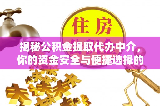 榆次揭秘公积金提取代办中介，你的资金安全与便捷选择的平衡点