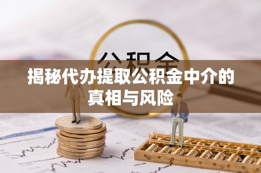 榆次揭秘代办提取公积金中介的真相与风险