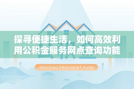 榆次探寻便捷生活，如何高效利用公积金服务网点查询功能